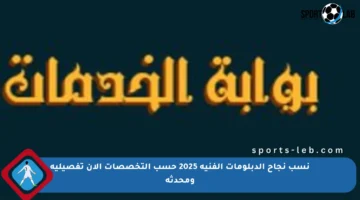 نسب نجاح الدبلومات الفنية 2025 حسب التخصصات الآن تفصيلية ومحدثة